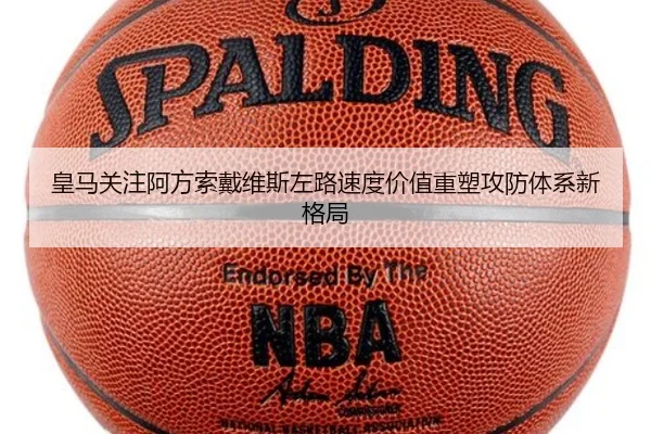 皇马关注阿方索戴维斯左路速度价值重塑攻防体系新格局